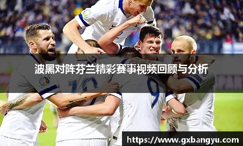 波黑对阵芬兰精彩赛事视频回顾与分析