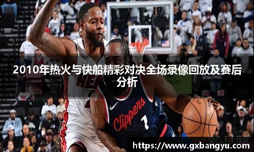 2010年热火与快船精彩对决全场录像回放及赛后分析